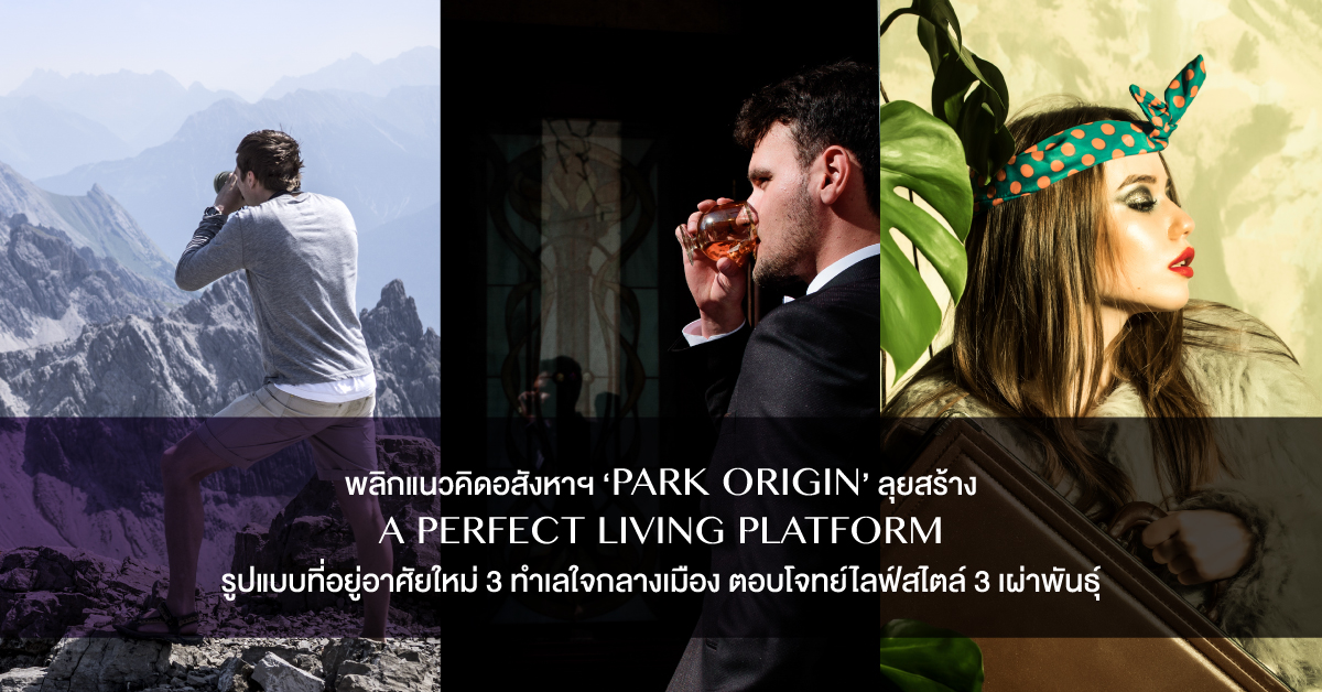 พลิกแนวคิดอสังหาฯ ‘PARK ORIGIN’ ลุยสร้าง A Perfect Living Platform รูป ...